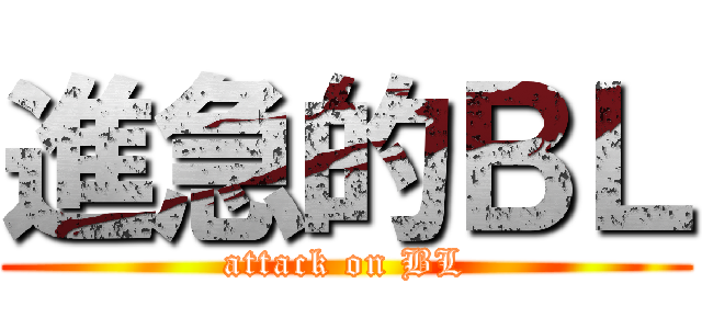 進急的ＢＬ (attack on BL)