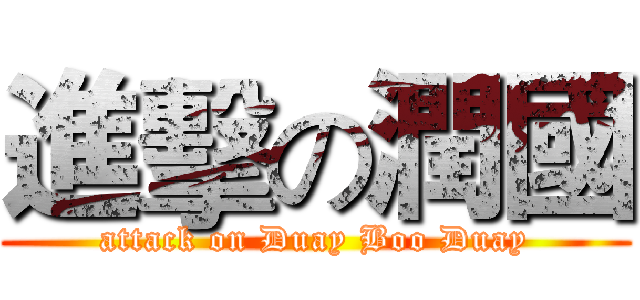 進擊の潤國 (attack on Duay Boo Duay)