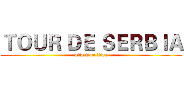 ＴＯＵＲ ＤＥ ＳＥＲＢＩＡ (attack on titan)
