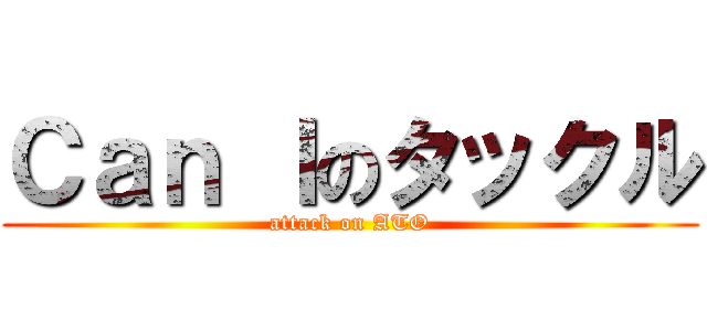 Ｃａｎ Ｉのタックル (attack on ATO)