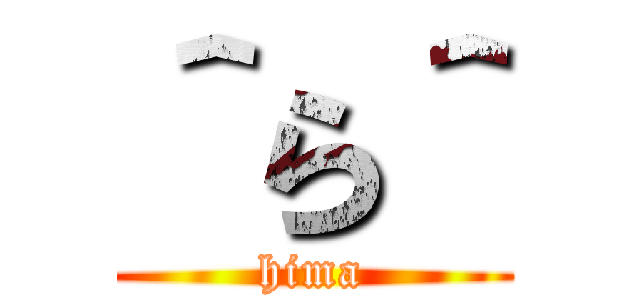 ＾ら＾ (hima)