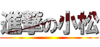 進撃の小松 ()
