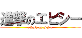 進撃のエビシー (attack on abciee)