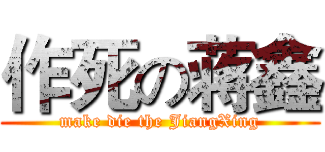 作死の蒋鑫 (make die the JiangXing)