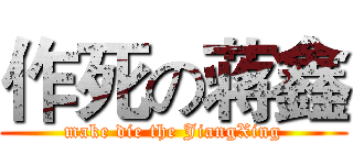 作死の蒋鑫 (make die the JiangXing)
