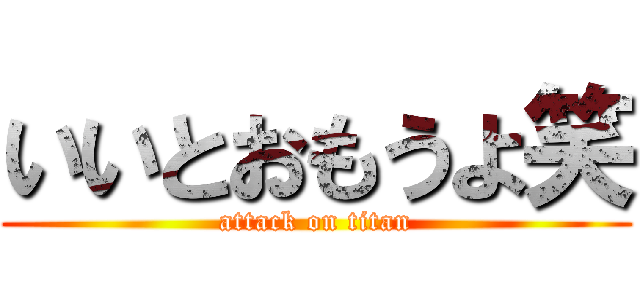 いいとおもうよ笑 (attack on titan)