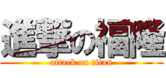 進撃の福隆 (attack on titan)