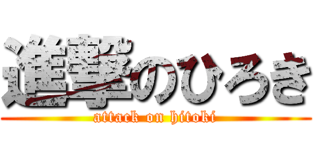 進撃のひろき (attack on hitoki)