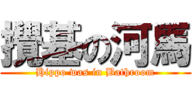 攪基の河馬 (Hippo was in Bathroom)