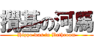 攪基の河馬 (Hippo was in Bathroom)