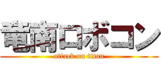 竜南ロボコン (attack on titan)