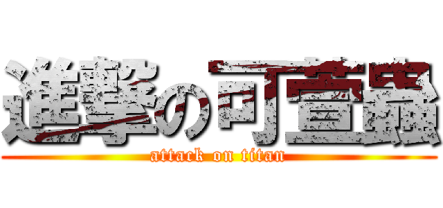 進撃の可萱蟲 (attack on titan)