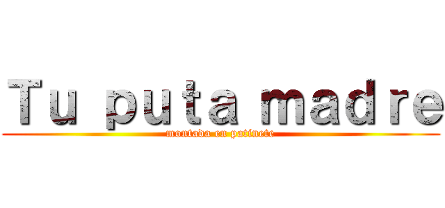 Ｔｕ ｐｕｔａ ｍａｄｒｅ (montada en patinete)
