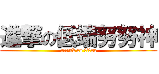 進撃の低端努努神 (attack on titan)
