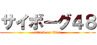 サイボーグ４８ (attack on titan)