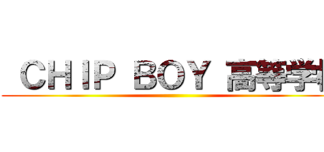  ＣＨＩＰ ＢＯＹ 高等学校 ()