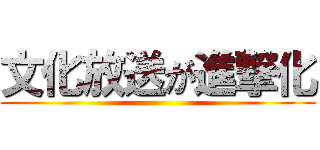 文化放送が進撃化 ()