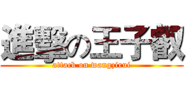 進擊の王子叡 (attack on wangzirui)