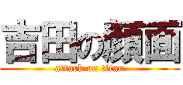 吉田の顔面 (attack on titan)