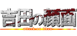 吉田の顔面 (attack on titan)