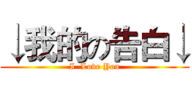 ↓我的の告白↓ (I  Love You)