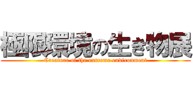 極限環境の生き物展 (Creature of the extreme environment)
