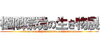 極限環境の生き物展 (Creature of the extreme environment)