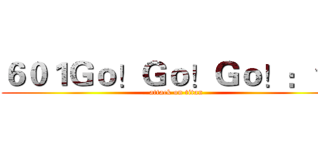 ６０１Ｇｏ！Ｇｏ！Ｇｏ！：＊） (attack on titan)