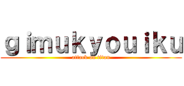 ｇｉｍｕｋｙｏｕｉｋｕ (attack on titan)