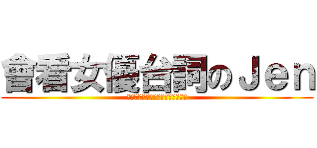 會看女優台詞のＪｅｎ (フルラインは女優ジェンになります)