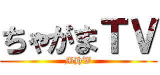 ちゃがまＴＶ (MHW)