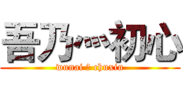 吾乃灬初心 (wunai 灬 chuxin)
