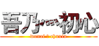 吾乃灬初心 (wunai 灬 chuxin)