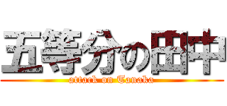 五等分の田中 (attack on Tanaka)