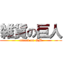 雑貨の巨人 (attack on GM)