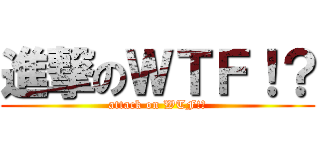 進撃のＷＴＦ！？ (attack on WTF!?)