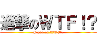 進撃のＷＴＦ！？ (attack on WTF!?)