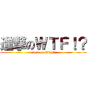 進撃のＷＴＦ！？ (attack on WTF!?)