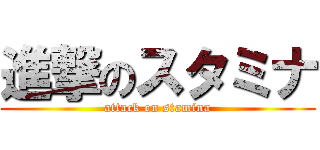 進撃のスタミナ (attack on stamina)