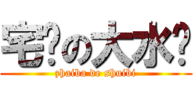 宅吧の大水哔 (zhaiba de shuibi)