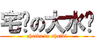 宅吧の大水哔 (zhaiba de shuibi)