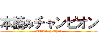 本読みチャンピオン (honyomi champion)