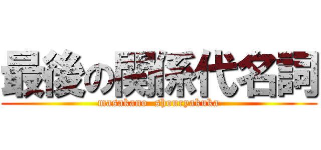 最後の関係代名詞 (masakano  shouryakuka)