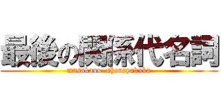 最後の関係代名詞 (masakano  shouryakuka)