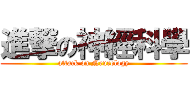 進撃の神經科學 (attack on Neurology)
