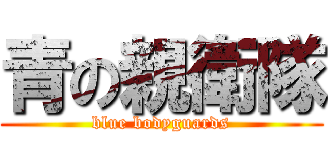 青の親衛隊 (blue bodyguards)