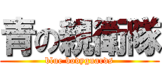 青の親衛隊 (blue bodyguards)