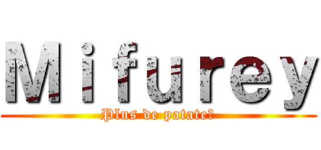 Ｍｉｆｕｒｅｙ (Plus de patate?)