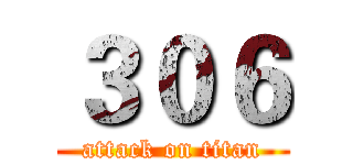 ３０６ (attack on titan)