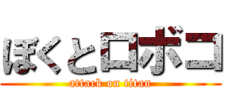 ぼくとロボコ (attack on titan)